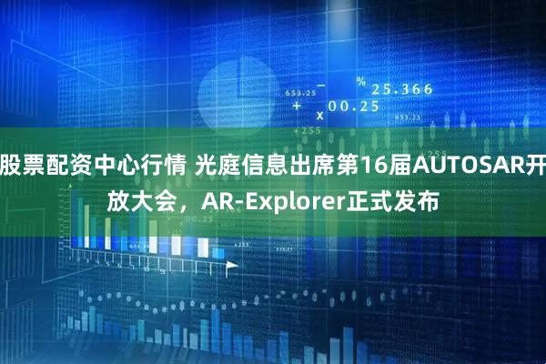 股票配資中心行情 光庭信息出席第16屆AUTOSAR開放大會，AR-Explorer正式發(fā)布