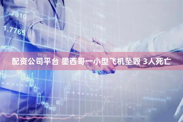 配資公司平臺(tái) 墨西哥一小型飛機(jī)墜毀 3人死亡