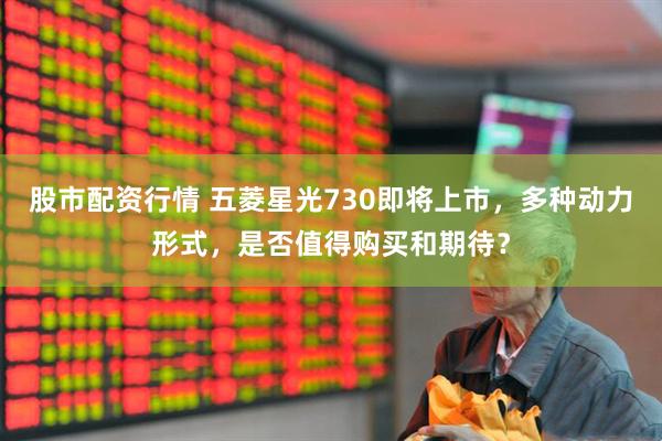 股市配資行情 五菱星光730即將上市，多種動(dòng)力形式，是否值得購(gòu)買(mǎi)和期待？