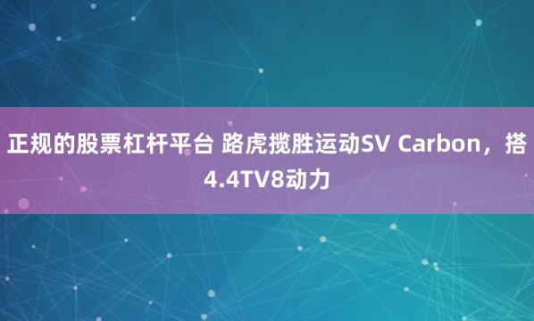 正規(guī)的股票杠桿平臺 路虎攬勝運動SV Carbon，搭4.4TV8動力